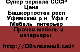 Супер зеркала СССР › Цена ­ 10 - Башкортостан респ., Уфимский р-н, Уфа г. Мебель, интерьер » Прочая мебель и интерьеры   